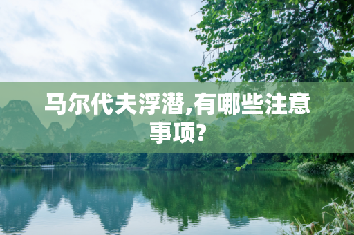 马尔代夫浮潜,有哪些注意事项?