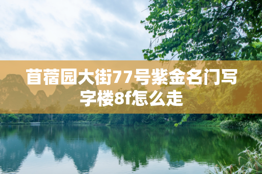 苜蓿园大街77号紫金名门写字楼8f怎么走