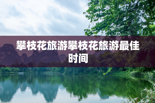 攀枝花旅游攀枝花旅游最佳时间