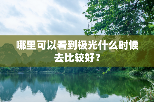 哪里可以看到极光什么时候去比较好？