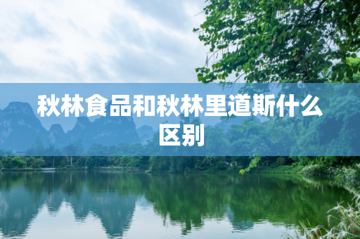 秋林食品和秋林里道斯什么区别