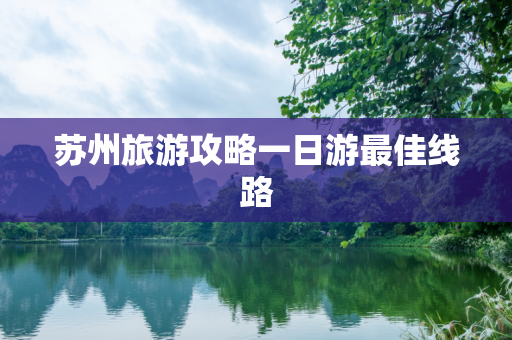 苏州旅游攻略一日游最佳线路