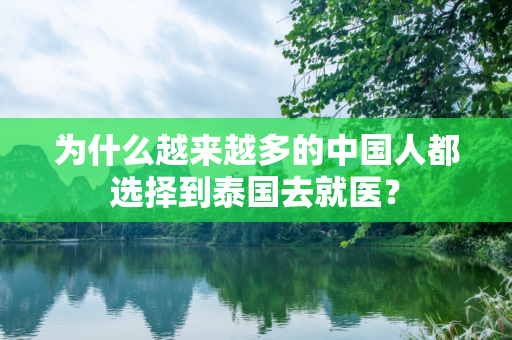 为什么越来越多的中国人都选择到泰国去就医？