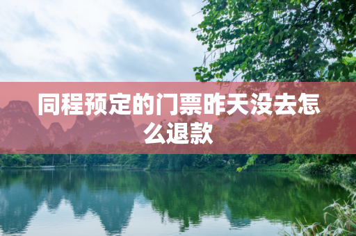 同程预定的门票昨天没去怎么退款
