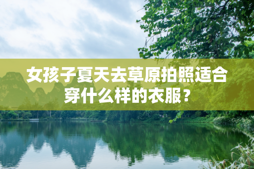 女孩子夏天去草原拍照适合穿什么样的衣服？