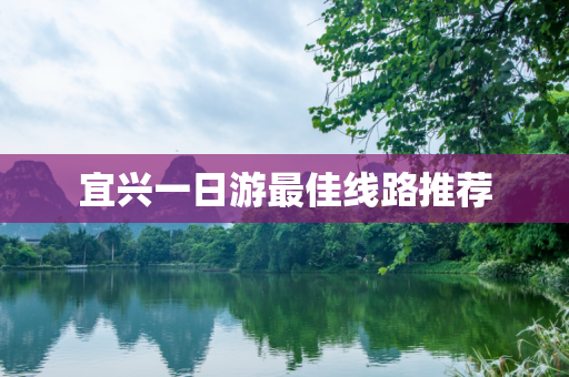 宜兴一日游最佳线路推荐