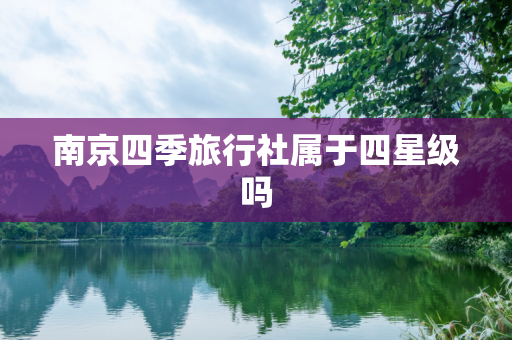 南京四季旅行社属于四星级吗