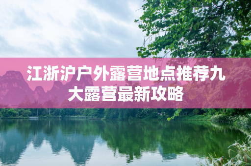 江浙沪户外露营地点推荐九大露营最新攻略