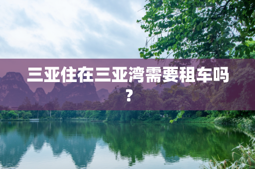 三亚住在三亚湾需要租车吗？