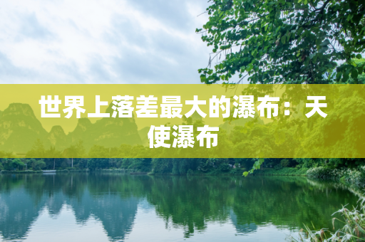 世界上落差最大的瀑布：天使瀑布