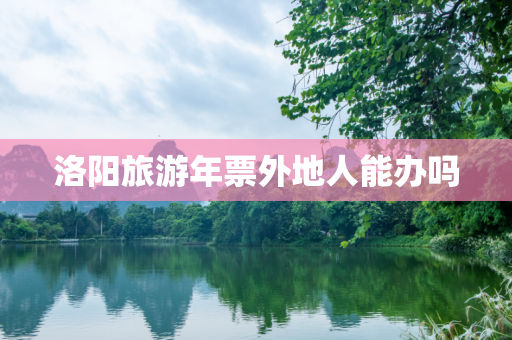 洛阳旅游年票外地人能办吗