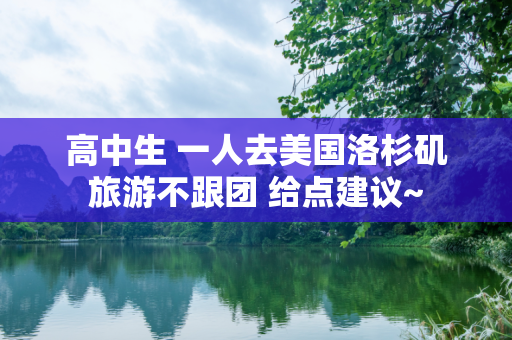高中生 一人去美国洛杉矶旅游不跟团 给点建议~