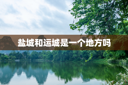 盐城和运城是一个地方吗