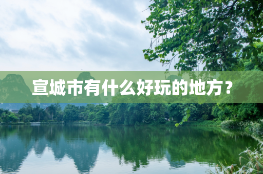 宣城市有什么好玩的地方？