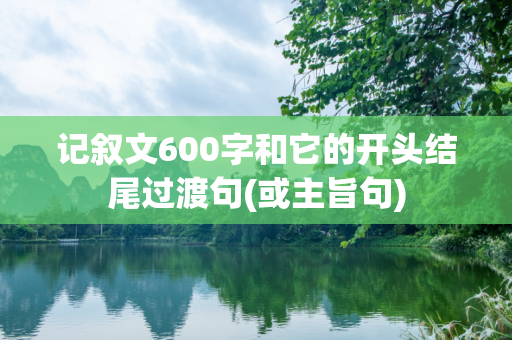 记叙文600字和它的开头结尾过渡句(或主旨句)