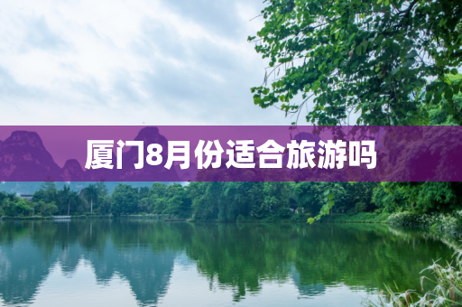 厦门8月份适合旅游吗