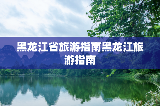 黑龙江省旅游指南黑龙江旅游指南