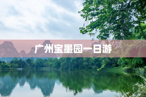 广州宝墨园一日游