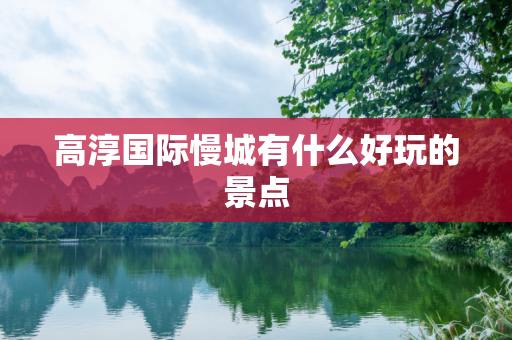 高淳国际慢城有什么好玩的景点