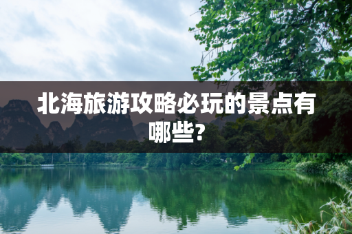 北海旅游攻略必玩的景点有哪些?