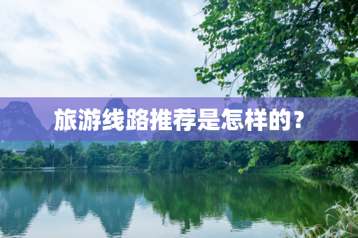 旅游线路推荐是怎样的？