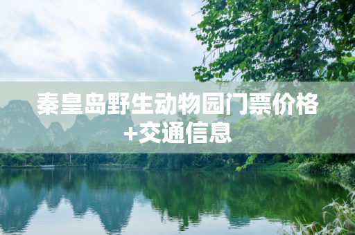 秦皇岛野生动物园门票价格+交通信息