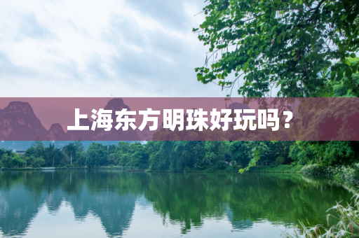 上海东方明珠好玩吗？