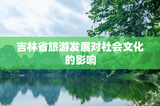 吉林省旅游发展对社会文化的影响