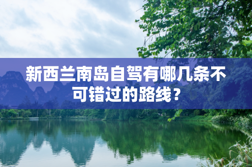 新西兰南岛自驾有哪几条不可错过的路线？