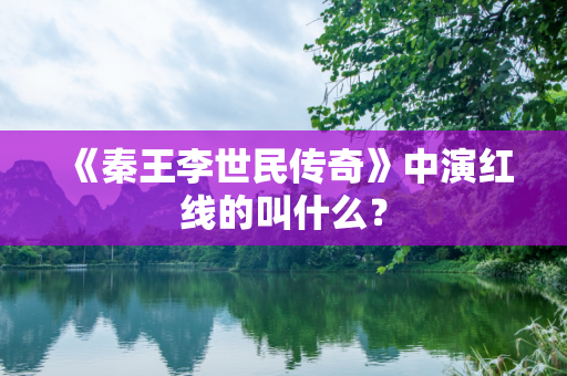 《秦王李世民传奇》中演红线的叫什么？