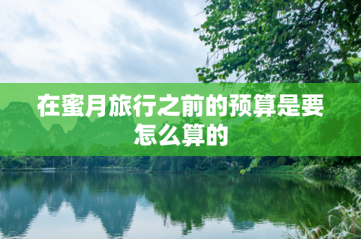 在蜜月旅行之前的预算是要怎么算的