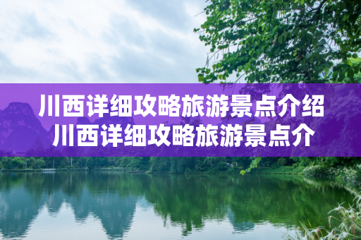 川西详细攻略旅游景点介绍 川西详细攻略旅游景点介绍大全