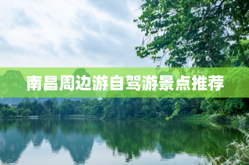南昌周边游自驾游景点推荐