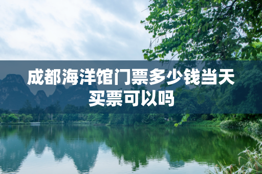 成都海洋馆门票多少钱当天买票可以吗