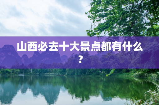 山西必去十大景点都有什么？