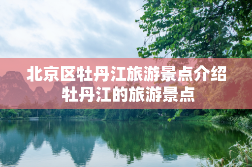 北京区牡丹江旅游景点介绍 牡丹江的旅游景点
