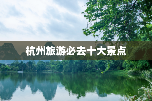 杭州旅游必去十大景点