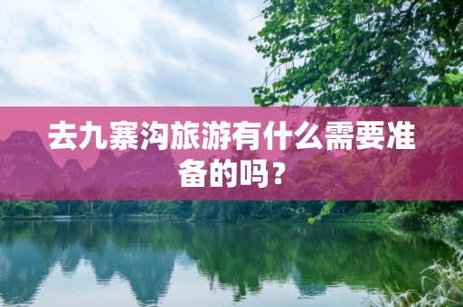 去九寨沟旅游有什么需要准备的吗？