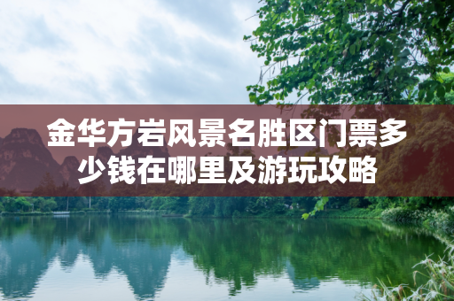 金华方岩风景名胜区门票多少钱在哪里及游玩攻略