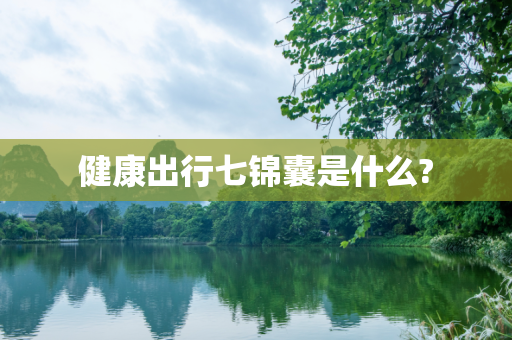 健康出行七锦囊是什么?