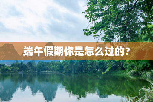 端午假期你是怎么过的？