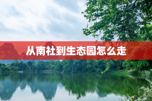 从南社到生态园怎么走