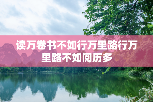 读万卷书不如行万里路行万里路不如阅历多