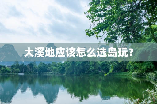 大溪地应该怎么选岛玩？