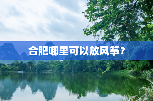 合肥哪里可以放风筝？