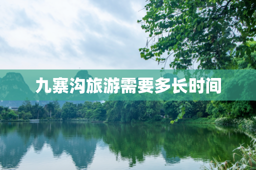 九寨沟旅游需要多长时间