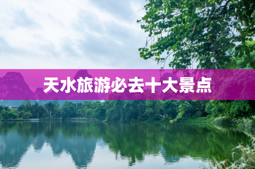 天水旅游必去十大景点