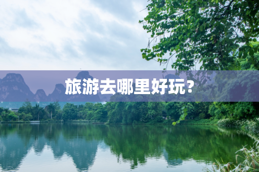 旅游去哪里好玩？