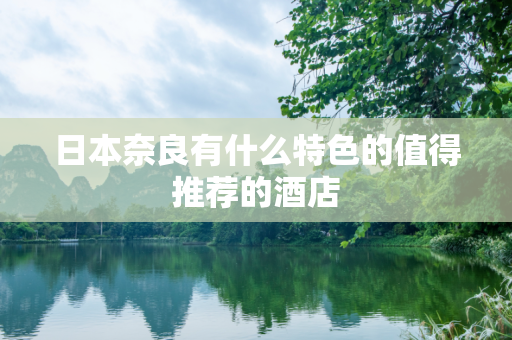 日本奈良有什么特色的值得推荐的酒店