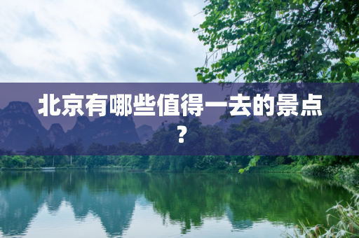 北京有哪些值得一去的景点？